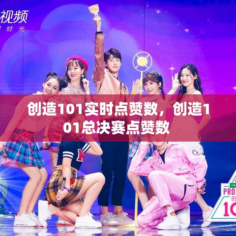 创造101实时点赞数，创造101总决赛点赞数 