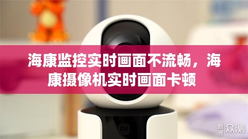 海康监控实时画面不流畅，海康摄像机实时画面卡顿 
