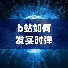b站如何发实时弹幕作品，b站在哪发弹幕 
