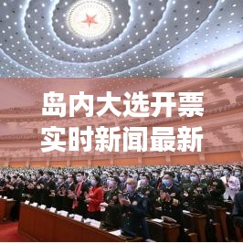 岛内大选开票实时新闻最新，岛是哪个选秀 
