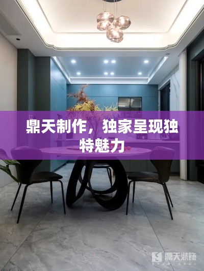 鼎天制作，独家呈现独特魅力