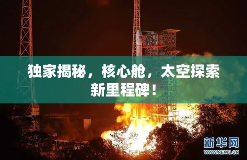 独家揭秘，核心舱，太空探索新里程碑！