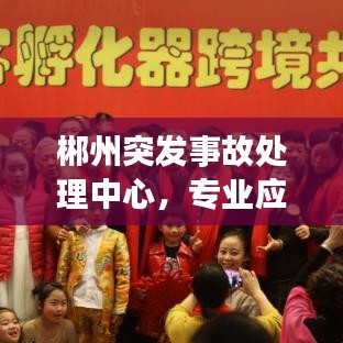郴州突发事故处理中心，专业应对危机的力量展现
