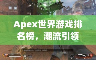 Apex世界游戏排名榜，潮流引领者的顶尖之作！