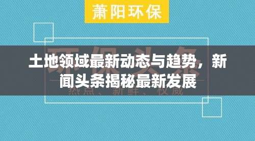 土地领域最新动态与趋势，新闻头条揭秘最新发展