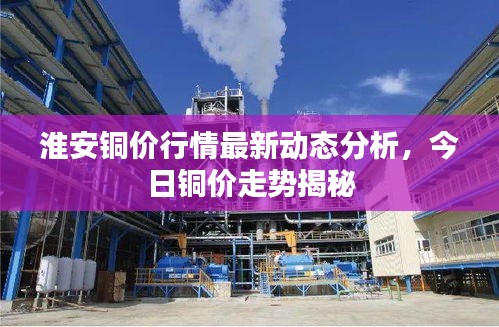 淮安铜价行情最新动态分析，今日铜价走势揭秘