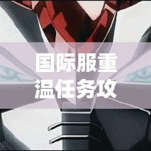 国际服重温任务攻略大全，助你轻松完成挑战！