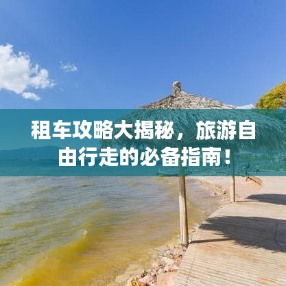 租车攻略大揭秘，旅游自由行走的必备指南！