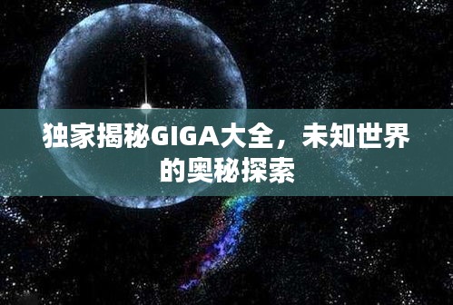 独家揭秘GIGA大全，未知世界的奥秘探索