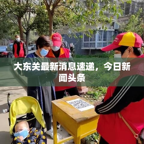 大东关最新消息速递，今日新闻头条