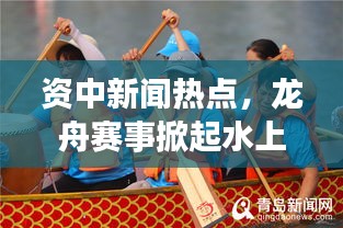资中新闻热点，龙舟赛事掀起水上狂欢潮