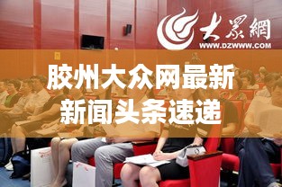 胶州大众网最新新闻头条速递