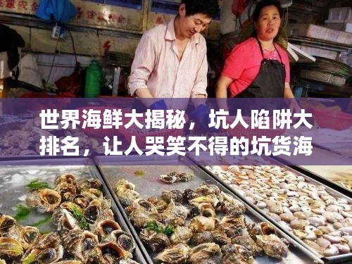 世界海鲜大揭秘，坑人陷阱大排名，让人哭笑不得的坑货海鲜！