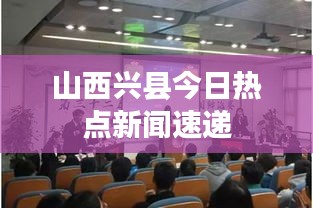 山西兴县今日热点新闻速递