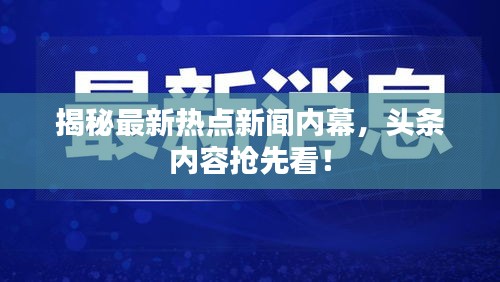 揭秘最新热点新闻内幕，头条内容抢先看！