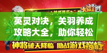 英灵对决，关羽养成攻略大全，助你轻松登顶游戏巅峰！