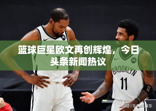 篮球巨星欧文再创辉煌，今日头条新闻热议