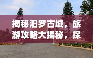 揭秘汨罗古城，旅游攻略大揭秘，探索神秘之地的完美指南