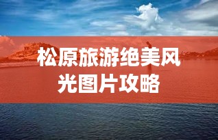 松原旅游绝美风光图片攻略