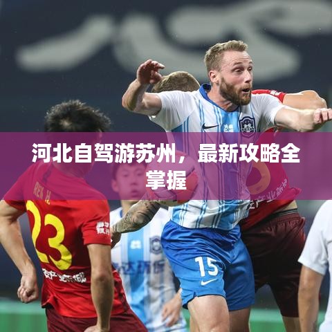 河北自驾游苏州，最新攻略全掌握