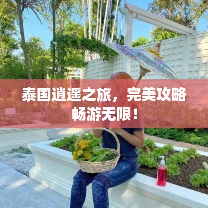 泰国逍遥之旅，完美攻略畅游无限！